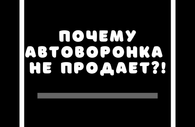 Почему автоворонка не продает?!